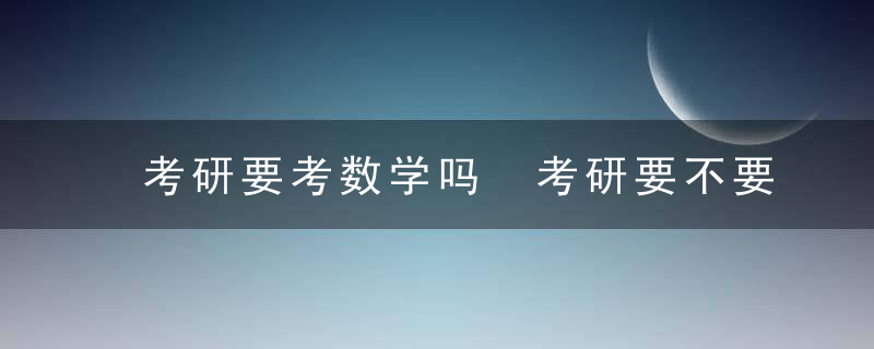 考研要考数学吗 考研要不要考数学